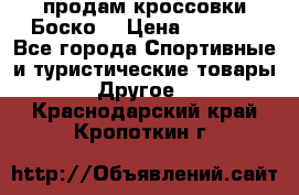 продам кроссовки Боско. › Цена ­ 8 000 - Все города Спортивные и туристические товары » Другое   . Краснодарский край,Кропоткин г.